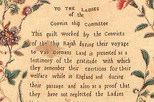 Detail of Rajah Quilt Script reading " "TO THE LADIES/of the /Convict ship Committee/This quilt worked by the convicts/of the the Ship Rajah during their voyage/to van Diemans Land is presented as a/testimony of the gratitude with which/they remember their exertions for their/welfare while in England and during/their passage and also as a proof that/they have not neglected the Ladies/kind admonitions of being industrious/June 1841"
