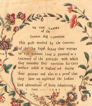 Detail of Rajah Quilt Script reading " "TO THE LADIES/of the /Convict ship Committee/This quilt worked by the convicts/of the the Ship Rajah during their voyage/to van Diemans Land is presented as a/testimony of the gratitude with which/they remember their exertions for their/welfare while in England and during/their passage and also as a proof that/they have not neglected the Ladies/kind admonitions of being industrious/June 1841"